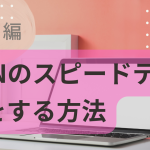 vpnのスピードテストをする方法。通信速度を改善する方法も！